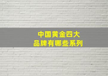 中国黄金四大品牌有哪些系列