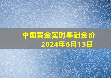 中国黄金实时基础金价2024年6月13日