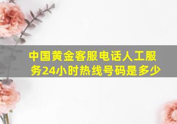 中国黄金客服电话人工服务24小时热线号码是多少