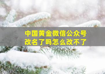 中国黄金微信公众号改名了吗怎么改不了