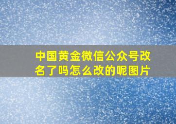 中国黄金微信公众号改名了吗怎么改的呢图片