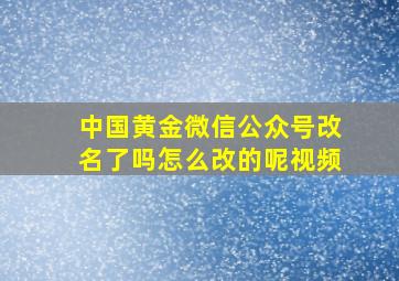 中国黄金微信公众号改名了吗怎么改的呢视频