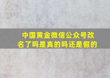 中国黄金微信公众号改名了吗是真的吗还是假的