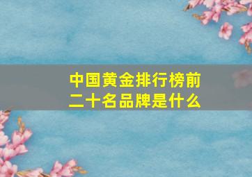 中国黄金排行榜前二十名品牌是什么