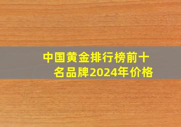 中国黄金排行榜前十名品牌2024年价格