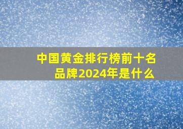 中国黄金排行榜前十名品牌2024年是什么