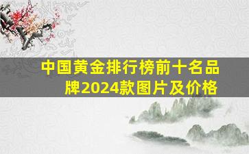 中国黄金排行榜前十名品牌2024款图片及价格