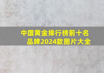 中国黄金排行榜前十名品牌2024款图片大全