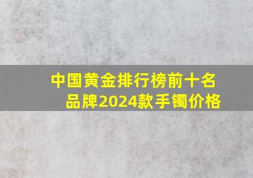 中国黄金排行榜前十名品牌2024款手镯价格