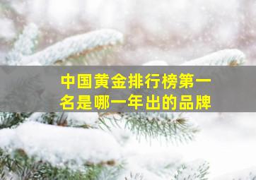 中国黄金排行榜第一名是哪一年出的品牌