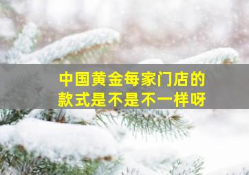 中国黄金每家门店的款式是不是不一样呀