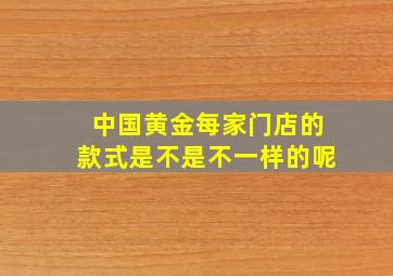 中国黄金每家门店的款式是不是不一样的呢