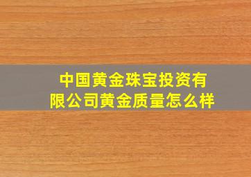 中国黄金珠宝投资有限公司黄金质量怎么样