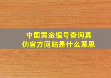 中国黄金编号查询真伪官方网站是什么意思