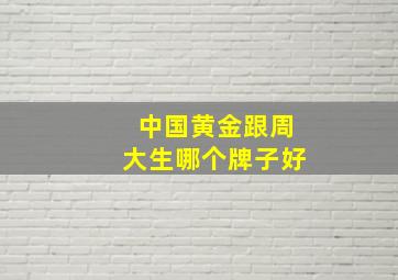 中国黄金跟周大生哪个牌子好