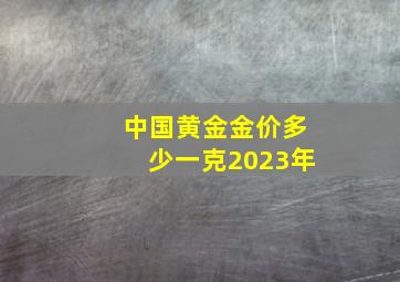 中国黄金金价多少一克2023年