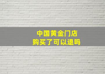 中国黄金门店购买了可以退吗