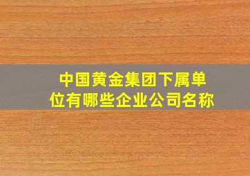 中国黄金集团下属单位有哪些企业公司名称