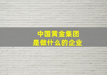 中国黄金集团是做什么的企业