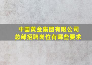 中国黄金集团有限公司总部招聘岗位有哪些要求