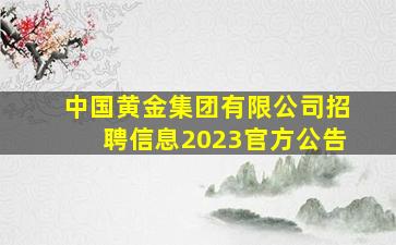 中国黄金集团有限公司招聘信息2023官方公告