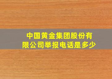 中国黄金集团股份有限公司举报电话是多少