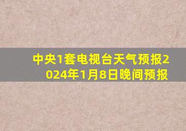 中央1套电视台天气预报2024年1月8日晚间预报