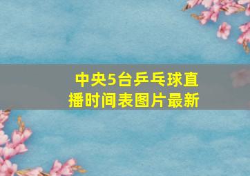 中央5台乒乓球直播时间表图片最新