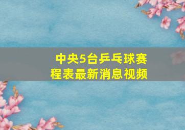 中央5台乒乓球赛程表最新消息视频