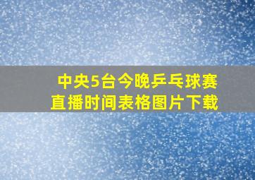 中央5台今晚乒乓球赛直播时间表格图片下载