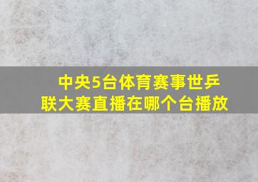 中央5台体育赛事世乒联大赛直播在哪个台播放