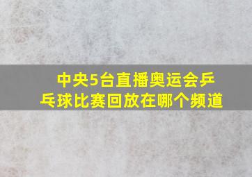 中央5台直播奥运会乒乓球比赛回放在哪个频道