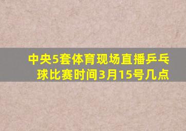 中央5套体育现场直播乒乓球比赛时间3月15号几点