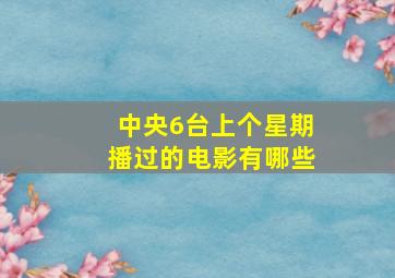 中央6台上个星期播过的电影有哪些