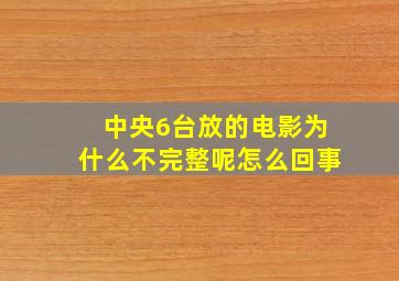 中央6台放的电影为什么不完整呢怎么回事