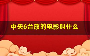 中央6台放的电影叫什么