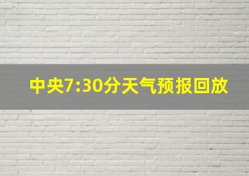 中央7:30分天气预报回放