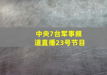 中央7台军事频道直播23号节目