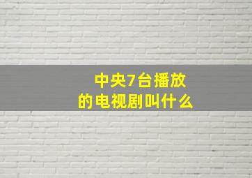 中央7台播放的电视剧叫什么