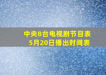 中央8台电视剧节目表5月20日播出时间表