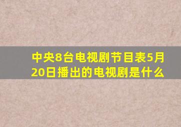 中央8台电视剧节目表5月20日播出的电视剧是什么