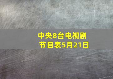 中央8台电视剧节目表5月21日