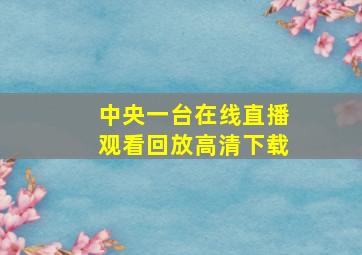 中央一台在线直播观看回放高清下载