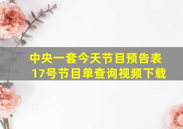 中央一套今天节目预告表17号节目单查询视频下载