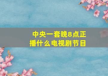 中央一套晚8点正播什么电视剧节目