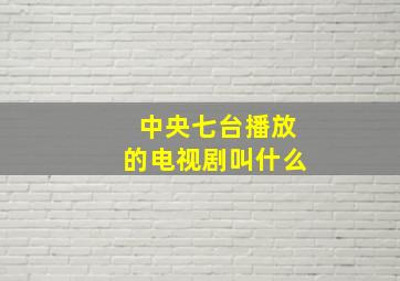 中央七台播放的电视剧叫什么