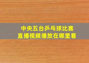 中央五台乒乓球比赛直播视频播放在哪里看