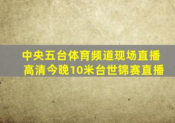 中央五台体育频道现场直播高清今晚10米台世锦赛直播