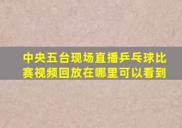 中央五台现场直播乒乓球比赛视频回放在哪里可以看到