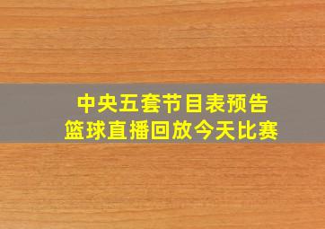 中央五套节目表预告篮球直播回放今天比赛